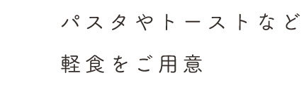 パスタやトーストなど 軽食をご用意