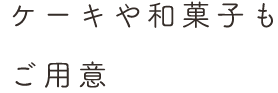 ケーキや和菓子も ご用意