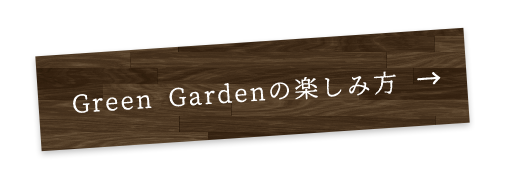 Green Gardenの楽しみ方