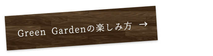 Green Gardenの楽しみ方